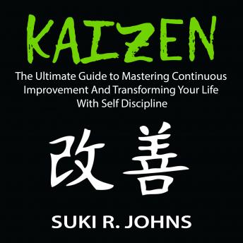 Kaizen: The Ultimate Guide to Mastering Continuous Improvement And Transforming Your Life With Self Discipline