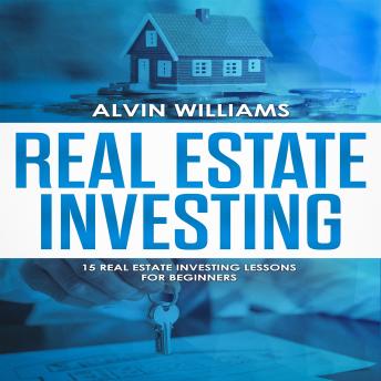 Real Estate Investing: 15 Real Estate Investing Lessons for Beginners (vesting, Stock Investing, Passive Income, Stock Market, Trading Book 3), Audio book by Alvin Williams