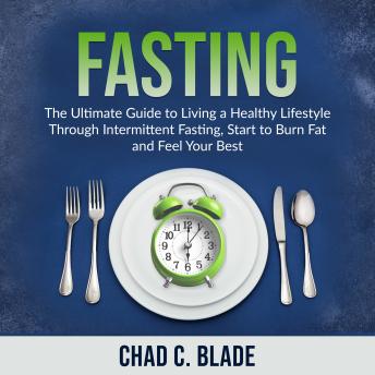 Fasting: The Ultimate Guide to Living a Healthy Lifestyle Through Intermittent Fasting, Start to Burn Fat and Feel Your Best