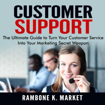 Customer Support: The Ultimate Guide to Turn Your Customer Service Into Your Marketing Secret Weapon sample.