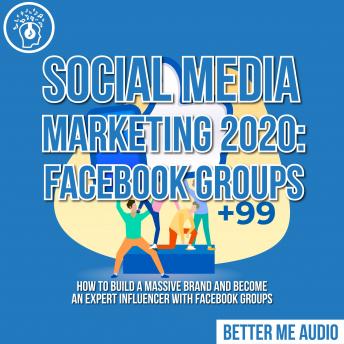 Social Media Marketing 2020: Facebook Groups: How to Build a Massive Brand and Become an Expert Influencer With Facebook Groups