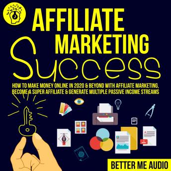Affiliate Marketing Success: How to Make Money Online in 2020 & Beyond With Affiliate Marketing, Become A Super Affiliate & Generate Multiple Passive Income Streams