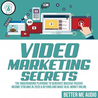 Video Marketing Secrets: The Underground Playbook to Generate Massive Passive Income Streams in 2020 & Beyond And Make Real Money Online