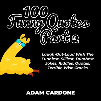 Download 100 Funny Quotes Part 2: Laugh-Out-Loud With The Funniest, Silliest, Dumbest Jokes, Riddles, Quotes, Terrible Wise Cracks by Adam Cardone