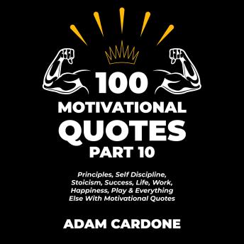 100 Motivational Quotes Part 10: Principles, Self Discipline, Stoicism, Success, Life, Work, Happiness, Play & Everything Else With Motivational Quotes