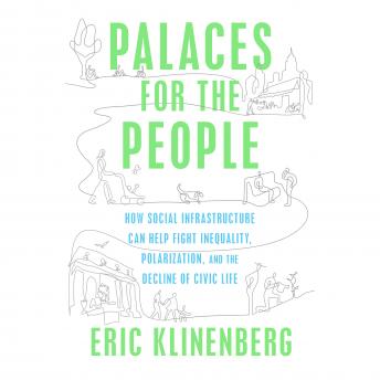 Download Palaces for the People: How Social Infrastructure Can Help Fight Inequality, Polarization, and the  Decline of Civic Life by Eric Klinenberg