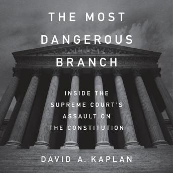 Download Most Dangerous Branch: Inside the Supreme Court's Assault on the Constitution by David A. Kaplan