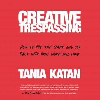 Creative Trespassing: How to Put the Spark and Joy Back into Your Work and Life, Tania Katan