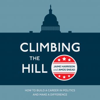 Climbing the Hill: How to Build a Career in Politics and Make a Difference, Amos Snead, Jaime Harrison