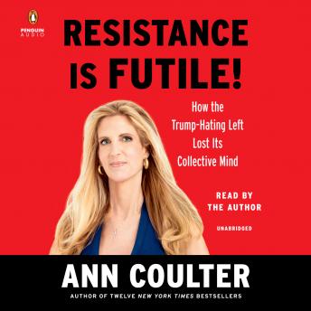 Resistance is Futile!: How the Trump-Hating Left Lost Its Collective Mind, Ann Coulter