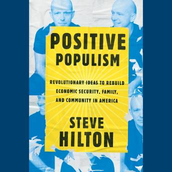 Positive Populism: Revolutionary Ideas to Rebuild Economic Security, Family, and Community in  America