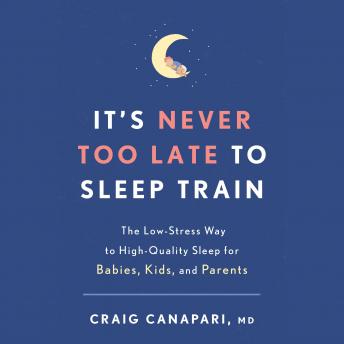 It's Never Too Late to Sleep Train: The Low-Stress Way to High-Quality Sleep for Babies, Kids, and Parents