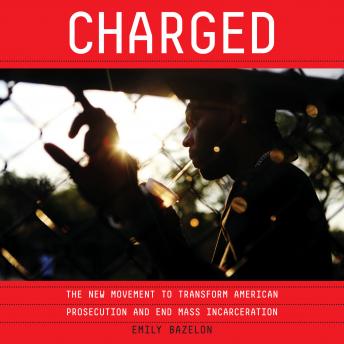 Charged: The New Movement to Transform American Prosecution and End Mass Incarceration
