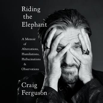 Download Riding the Elephant: A Memoir of Altercations, Humiliations, Hallucinations, and Observations by Craig Ferguson