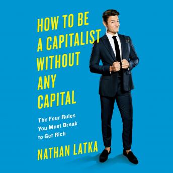 How to Be a Capitalist Without Any Capital: The Four Rules You Must Break To Get Rich, Audio book by Nathan Latka