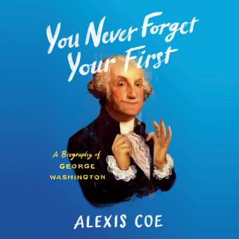 Download Best Audiobooks North America You Never Forget Your First: A Biography of George Washington by Alexis Coe Audiobook Free Trial North America free audiobooks and podcast