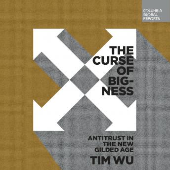 Curse of Bigness: Antitrust in the New Gilded Age, Audio book by Tim Wu