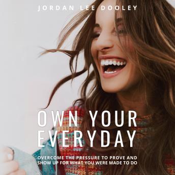 Own Your Everyday: Overcome the Pressure to Prove and Show Up for What You Were Made to Do, Audio book by Jordan Lee Dooley