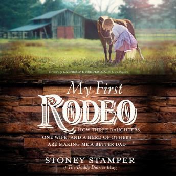 My First Rodeo: How Three Daughters, One Wife, and a Herd of Others Are Making Me a Better Dad : Stoney Stamper