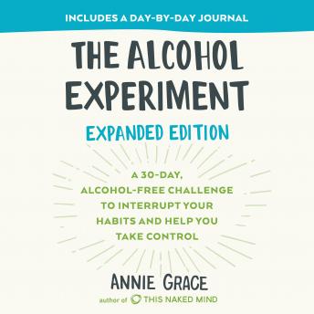 The Alcohol Experiment: Expanded Edition: A 30-Day, Alcohol-Free Challenge To Interrupt Your Habits and Help You Take Control