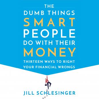 Dumb Things Smart People Do with Their Money: Thirteen Ways to Right Your Financial Wrongs, Audio book by Jill Schlesinger