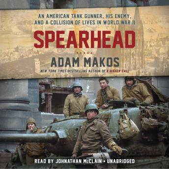 Spearhead: An American Tank Gunner, His Enemy, and a Collision of Lives in World War II, Adam Makos