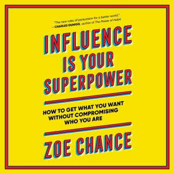 Influence Is Your Superpower: The Science of Winning Hearts, Sparking Change, and Making Good Things Happen