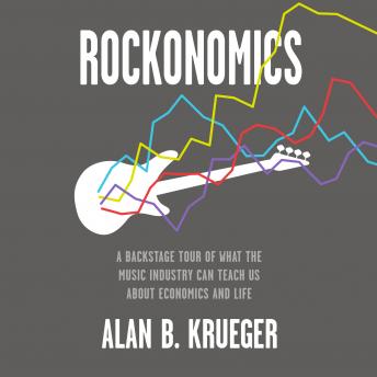 Rockonomics: A Backstage Tour of What the Music Industry Can Teach Us about Economics and  Life