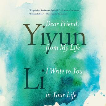 Dear Friend, from My Life I Write to You in Your Life, Audio book by Yiyun Li