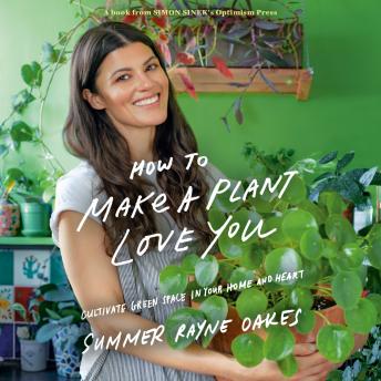 How to Make a Plant Love You: Cultivate Green Space in Your Home and Heart, Audio book by Summer Rayne Oakes