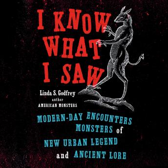 I Know What I Saw: Modern-Day Encounters with Monsters of New Urban Legend and Ancient Lore