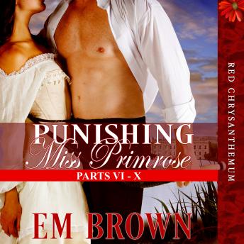 Punishing Miss Primrose, Parts VI - X: A Wickedly Hot Historical Romance (Red Chrysanthemum Boxset Book 2), Audio book by Em Brown