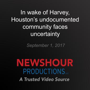 In wake of Harvey, Houston's undocumented community faces uncertainty