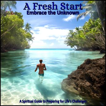 A Fresh Start - Embrace the Unknown: A Spiritual Guide to Preparing for Life's Challenges