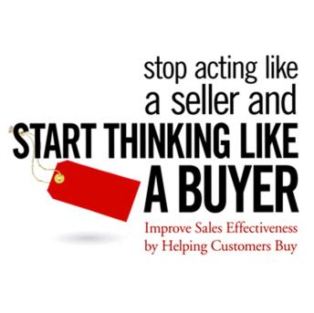 Stop Acting like a Seller and Start Thinking like a Buyer: Improve Sales Effectiveness by Helping Customers Buy