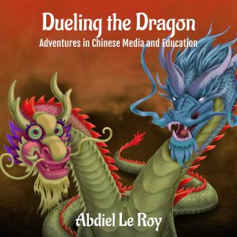 Download Dueling the Dragon: Adventures in Chinese Media and Education by Abdiel Leroy