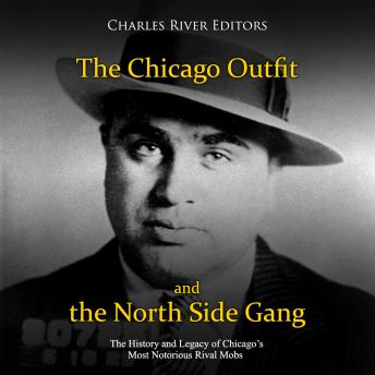 The Chicago Outfit and the North Side Gang: The History and Legacy of Chicago's Most Notorious Rival Mobs