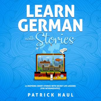 [German] - Learn German with Stories: 12 Inspiring Short Stories with Secret Life Lessons (for Intermediates)