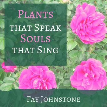 Listen Plants that Speak Souls that Sing: Transform Your Life with the Spirit of Plants By Fay Johnstone Audiobook audiobook