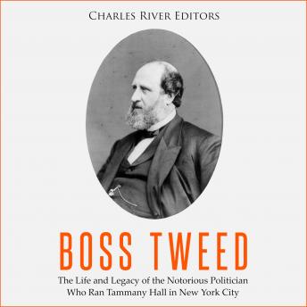 Boss Tweed: The Life and Legacy of the Notorious Politician Who Ran Tammany Hall in New York City, Audio book by Charles River Editors 