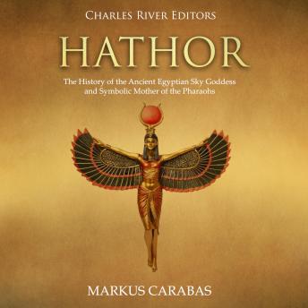 Hathor: The History of the Ancient Egyptian Sky Goddess and Symbolic Mother of the Pharaohs, Audio book by Charles River Editors , Markus Carabas