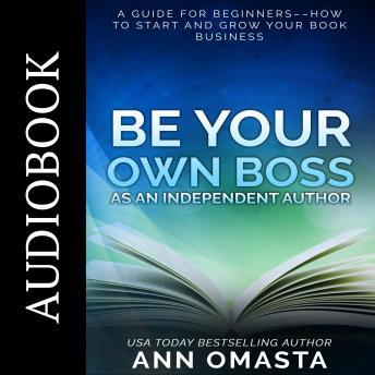 Be Your Own Boss as an Independent Author: A guide for beginners––How to start and grow your book business