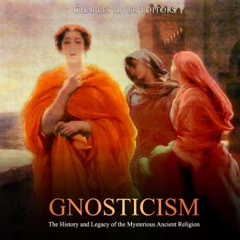 Gnosticism: The History and Legacy of the Mysterious Ancient Religion, Charles River Editors 