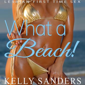 What A Beach!: Lesbian First Time Sex, Audio book by Kelly Sanders