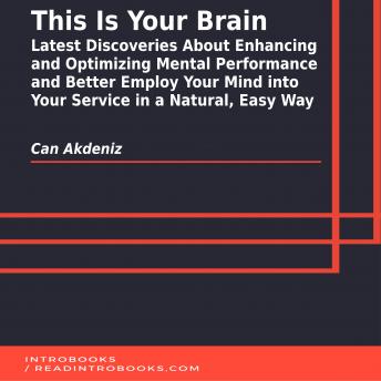 Download This Is Your Brain: Latest Discoveries About Enhancing and Optimizing Mental Performance and Better Employ Your Mind into Your Service in a Natural, Easy Way by Can Akdeniz, Introbooks Team