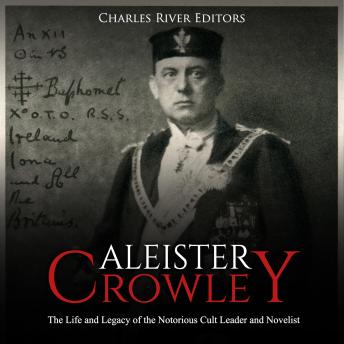 Aleister Crowley: The Life and Legacy of the Notorious Cult Leader and Novelist