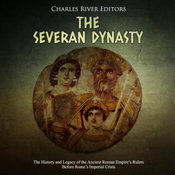 Severan Dynasty: The History and Legacy of the Ancient Roman Empire’s Rulers Before Rome’s Imperial Crisis, Audio book by Charles River Editors 