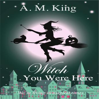 Witch You Were Here: The Summer Sisters Witch Cozy Mystery Book 3, Audio book by A. M. King
