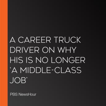 A Career Truck Driver On Why His Is No Longer ‘A Middle-Class Job’