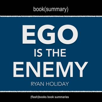 Book Summary of Ego Is The Enemy by Ryan Holiday, Flashbooks